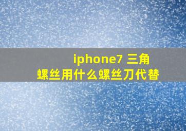 iphone7 三角螺丝用什么螺丝刀代替